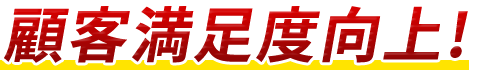 顧客満足度向上!
