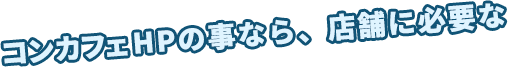 コンカフェ店HPの事なら、店舗に必要な