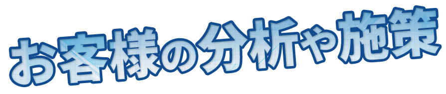 お客様の分析や施策