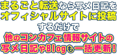 まるごと転送、写メ日記をオフィシャルサイトに投稿するだけで他のコンカフェ情報サイトの写メ日記やBlogも一括更新！